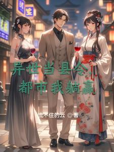 异世当县令，都市我躺赢异世当县令，都市我躺赢